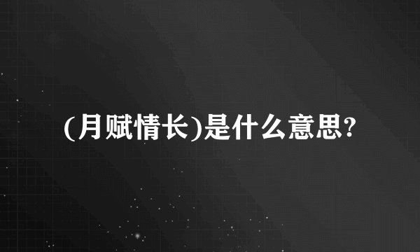 (月赋情长)是什么意思?