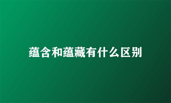 蕴含和蕴藏有什么区别