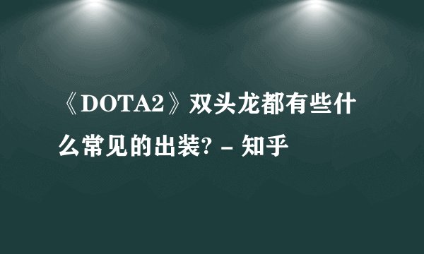 《DOTA2》双头龙都有些什么常见的出装? - 知乎