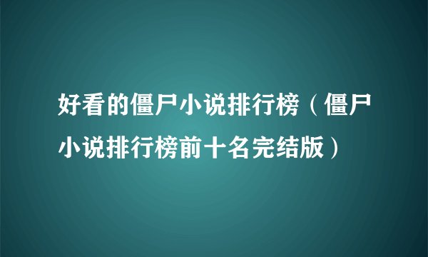 好看的僵尸小说排行榜（僵尸小说排行榜前十名完结版）