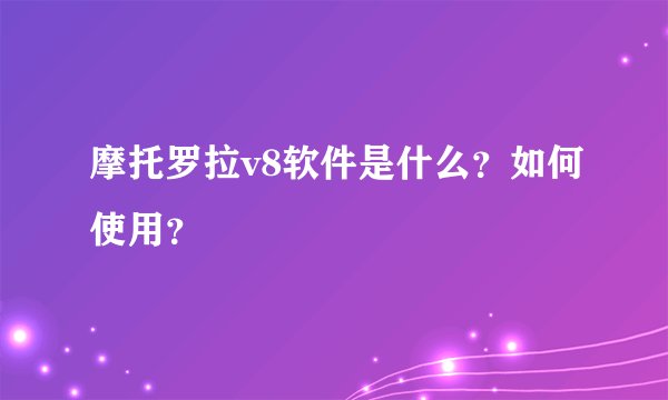 摩托罗拉v8软件是什么？如何使用？