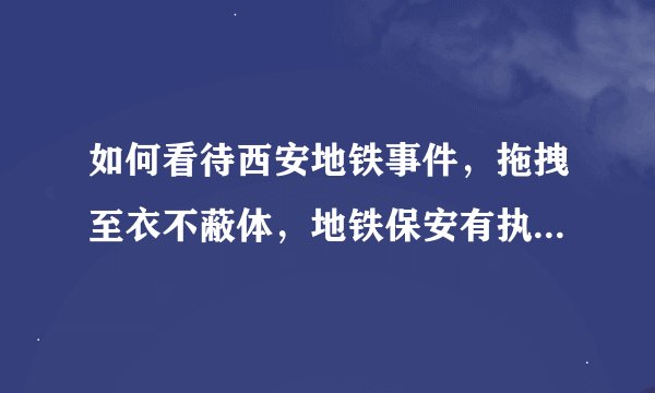 如何看待西安地铁事件，拖拽至衣不蔽体，地铁保安有执法权吗？