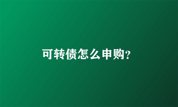 可转债怎么申购？