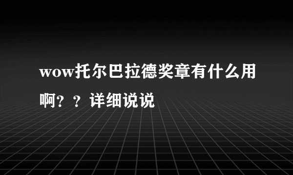 wow托尔巴拉德奖章有什么用啊？？详细说说