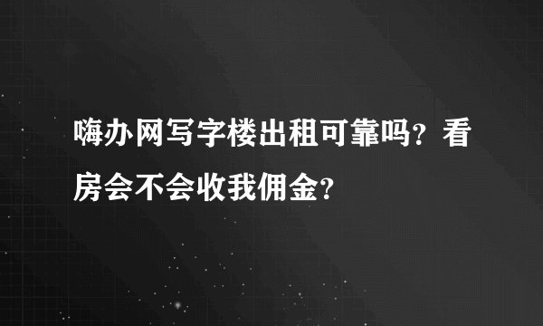 嗨办网写字楼出租可靠吗？看房会不会收我佣金？