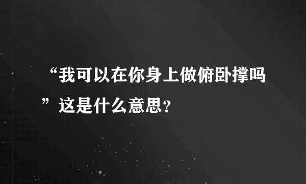 “我可以在你身上做俯卧撑吗”这是什么意思?