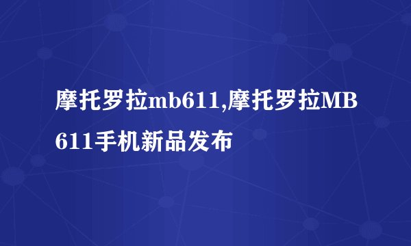 摩托罗拉mb611,摩托罗拉MB611手机新品发布