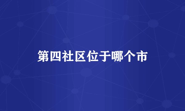 第四社区位于哪个市