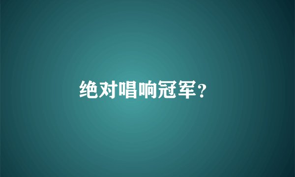 绝对唱响冠军？