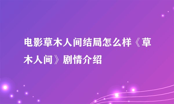 电影草木人间结局怎么样《草木人间》剧情介绍