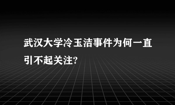 武汉大学冷玉洁事件为何一直引不起关注?