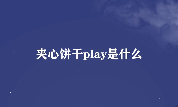 夹心饼干play是什么