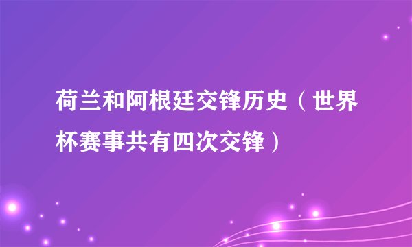 荷兰和阿根廷交锋历史（世界杯赛事共有四次交锋）