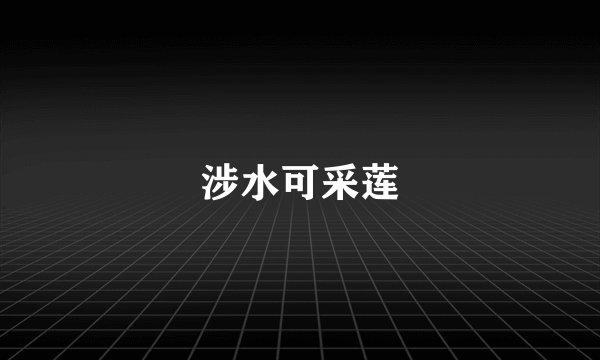涉水可采莲