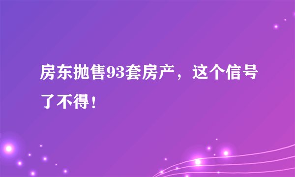 房东抛售93套房产,这个信号了不得!