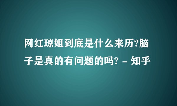 网红琼姐到底是什么来历?脑子是真的有问题的吗? - 知乎