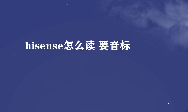 hisense怎么读 要音标