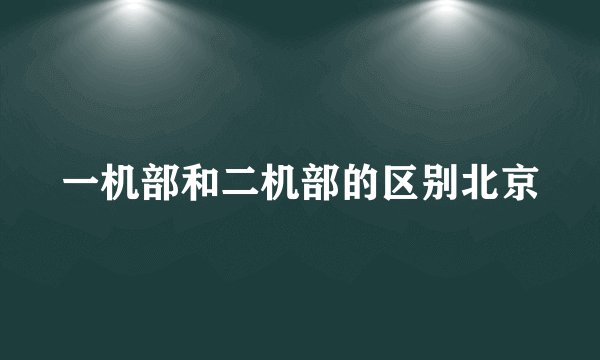 一机部和二机部的区别北京