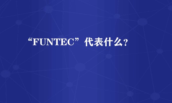 “FUNTEC”代表什么？
