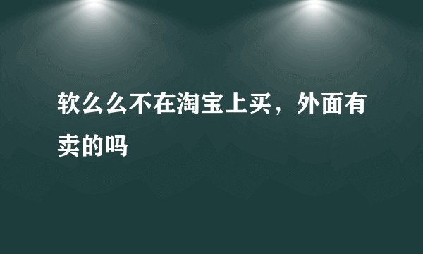 软么么不在淘宝上买，外面有卖的吗