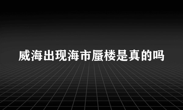 威海出现海市蜃楼是真的吗