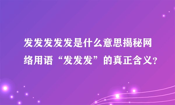 发发发发发是什么意思揭秘网络用语“发发发”的真正含义？