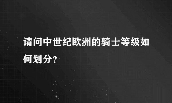 请问中世纪欧洲的骑士等级如何划分？