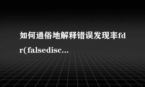 如何通俗地解释错误发现率fdr(falsediscoveryrate)?