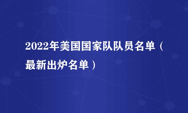 2022年美国国家队队员名单（最新出炉名单）