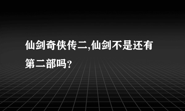仙剑奇侠传二,仙剑不是还有第二部吗？