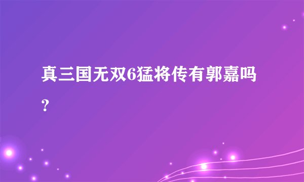 真三国无双6猛将传有郭嘉吗？