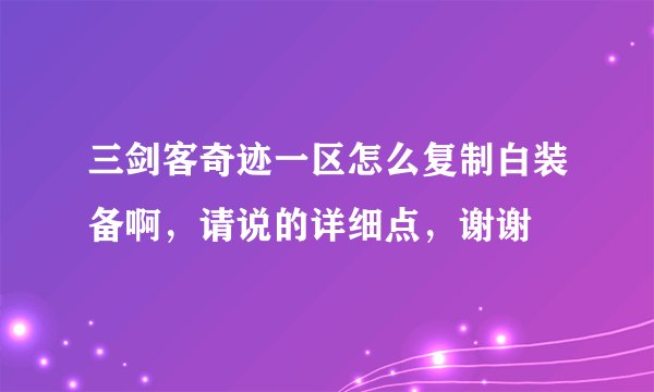 三剑客奇迹一区怎么复制白装备啊，请说的详细点，谢谢