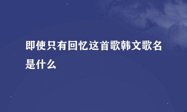 即使只有回忆这首歌韩文歌名是什么