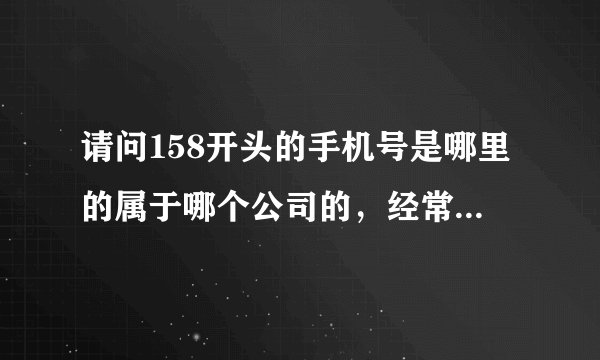 请问158开头的手机号是哪里的属于哪个公司的，经常接到这样的电话，是骚扰电话吗？