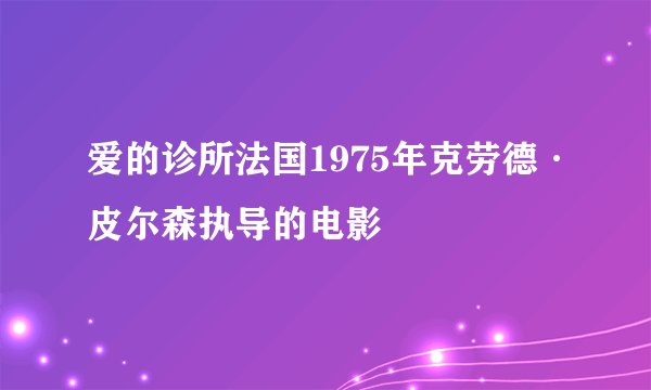 爱的诊所法国1975年克劳德·皮尔森执导的电影