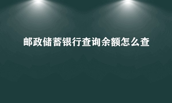 邮政储蓄银行查询余额怎么查