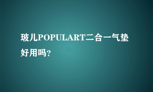 玻儿POPULART二合一气垫好用吗？