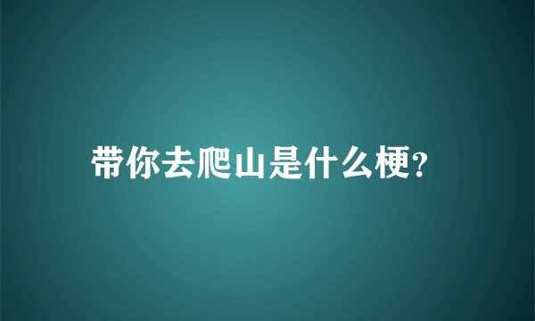 带你去爬山是什么梗?