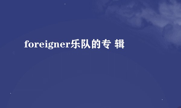 foreigner乐队的专 辑