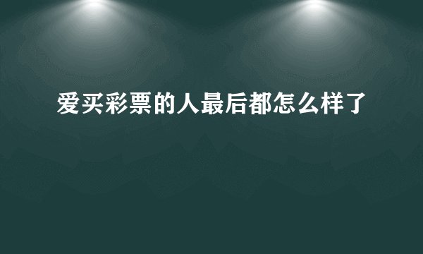 爱买彩票的人最后都怎么样了