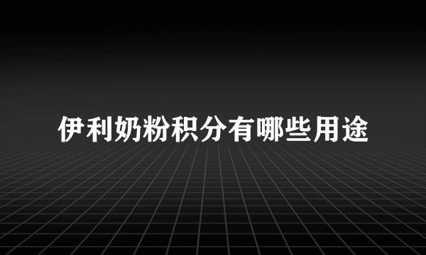伊利奶粉积分有哪些用途