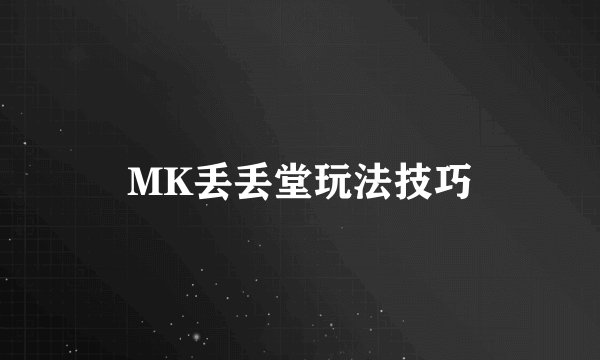 MK丢丢堂玩法技巧