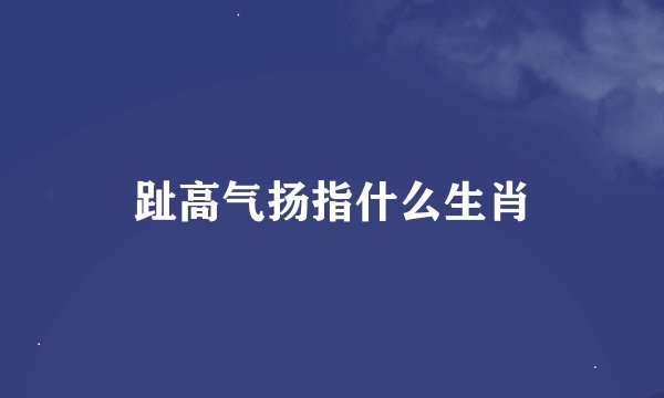 趾高气扬指什么生肖