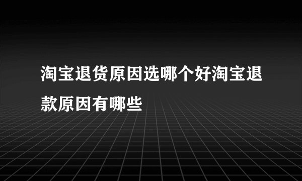淘宝退货原因选哪个好淘宝退款原因有哪些