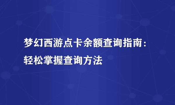 梦幻西游点卡余额查询指南：轻松掌握查询方法
