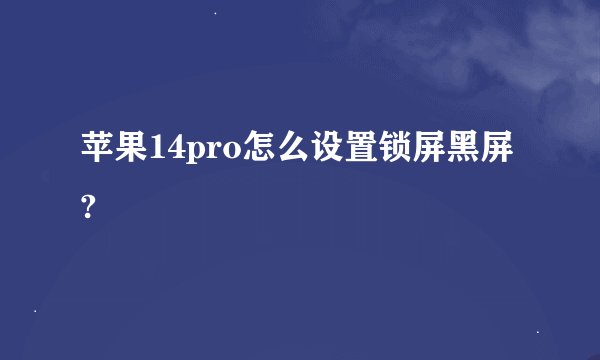 苹果14pro怎么设置锁屏黑屏?