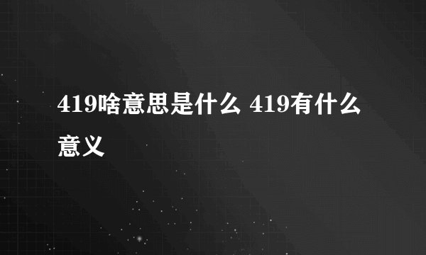 419啥意思是什么 419有什么意义