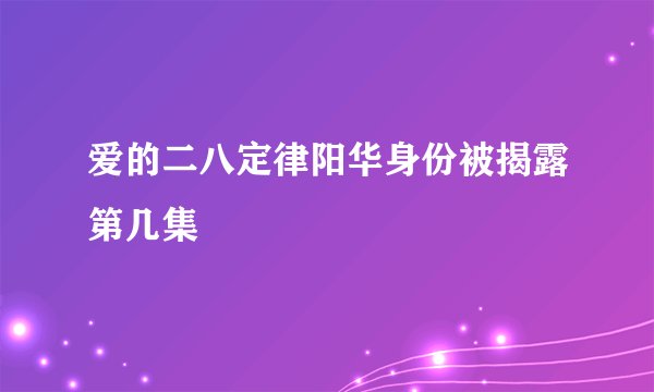 爱的二八定律阳华身份被揭露第几集