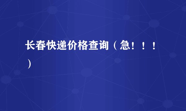 长春快递价格查询（急！！！）