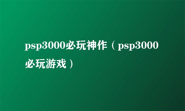 psp3000必玩神作（psp3000必玩游戏）